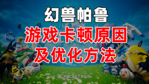 幻兽帕鲁服务器游戏卡顿原因及优化方法